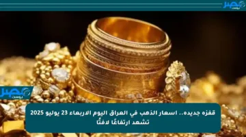 قفزة جديدة.. أسعار الذهب في العراق اليوم الأربعاء 23 يوليو 2025 تشهد ارتفاعًا لافتًا